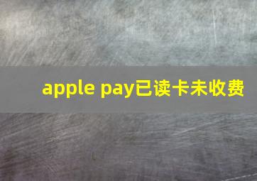 apple pay已读卡未收费